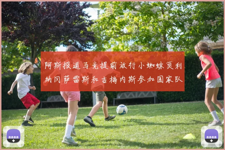 阿斯报道马竞提前放行小蜘蛛莫利纳冈萨雷斯和吉梅内斯参加国家队集训