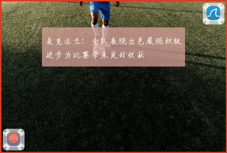 麦克法兰：全队表现出色展现积极进步为比赛带来良好收获