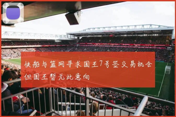 快船与篮网寻求国王7号签交易机会但国王暂无此意向