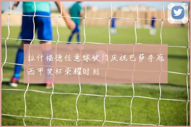 拉什福德任意球破门庆祝巴萨夺冠西甲奖杯荣耀时刻